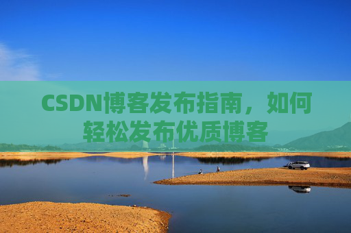 CSDN博客发布指南，如何轻松发布优质博客