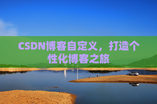 CSDN博客自定义,打造个性化博客之旅